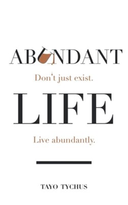 Abundant Life: Don't Just Exist. Live Abundantly.  -     By: Tayo Tychus

