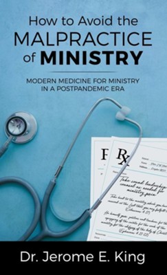 How to Avoid the Malpractice of Ministry: Modern Medicine for Ministry in a Postpandemic Era  -     By: Dr. Jerome E. King
