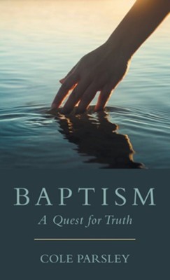 Baptism: A Quest for Truth  -     By: Cole Parsley
