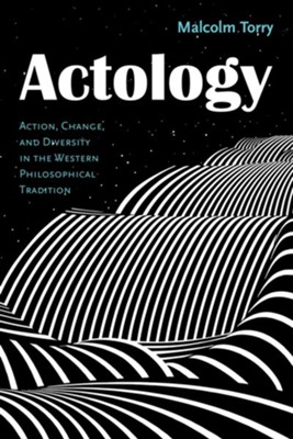 Actology: Action, Change, and Diversity in the Western Philosophical Tradition  -     By: Malcolm Torry
