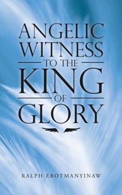 Angelic Witness to the King of Glory  -     By: Ralph Ebotmanyinaw
