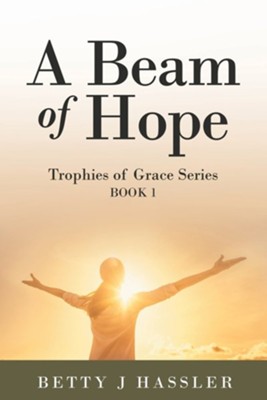 A Beam of Hope: Trophies of Grace Series Book 1  -     By: Betty J. Hassler
