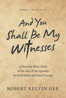 And You Shall Be My Witnesses: A Verse-By-Verse Study of the Acts 