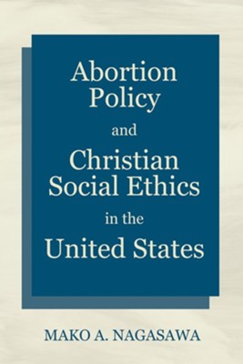 Abortion Policy and Christian Social Ethics in the United States  -     By: Mako A. Nagasawa
