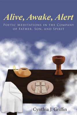 Alive, Awake, Alert: Poetic Meditations in the Company of Father, Son, and Spirit  -     By: Cynthia J. Griffin
