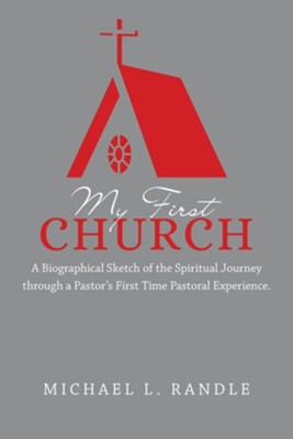 My First Church: A Biographical Sketch of the Spiritual Journey Through a Pastor's First Time Pastoral Experience.  -     By: Michael L. Randle
