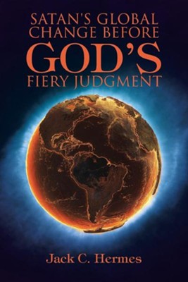 Satan's Global Change Before God's Fiery Judgment  -     By: Jack C. Hermes
