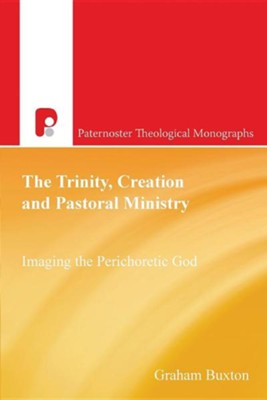 The Trinity, Creation and Pastoral Ministry: Imaging the Perichoretic God  -     By: Graham Buxton
