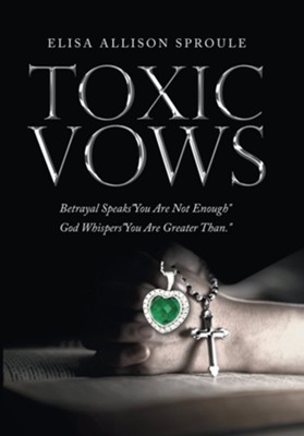 Toxic Vows: Betrayal Speaks You Are Not Enough God Whispers You Are Greater Than.  -     By: Elisa Allison Sproule
