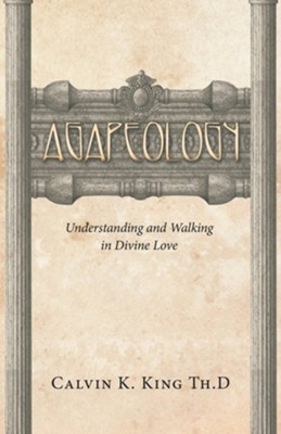 Agapeology: Understanding and Walking in Divine Love  -     By: Calvin K. King Th.D.
