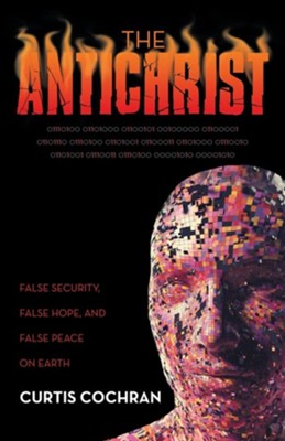 The Antichrist: False Security, False Hope, and False Peace on Earth  -     By: Curtis Cochran
