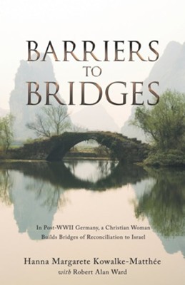 Barriers to Bridges: In Post-Wwii Germany, a Christian Woman Builds Bridges of Reconciliation to Israel  -     By: Hanna Margarete Kowalke-Matthee, with Robert Alan Ward
