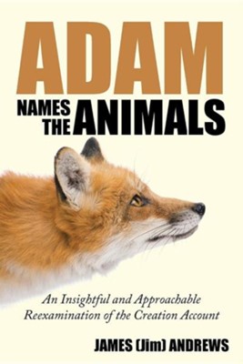 Adam Names the Animals: An Insightful and Approachable Reexamination of the Creation Account  -     By: James (Jim) Andrews
