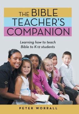 The Bible Teacher's Companion: Learning How to Teach Bible to K-12 Students  -     By: Peter Worrall
