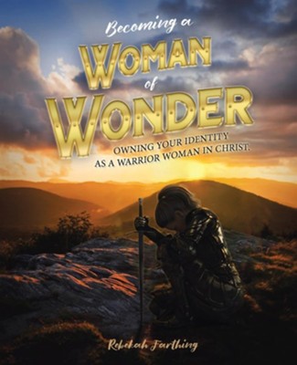 Becoming a Woman of Wonder: Owning Your Identity as a Warrior Woman in Christ.  -     By: Rebekah Farthing
