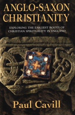 Anglo-Saxon Christianity: Exploring the Earliest Roots of Christian Spirituality in England  -     By: Paul Cavill
