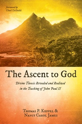 The Ascent to God: Divine Theosis Revealed and Realized in the Teaching of John Paul II  -     By: Thomas P. Kuffel, Nancy Carol James
