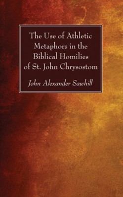 The Use of Athletic Metaphors in the Biblical Homilies of St. John Chrysostom  -     By: John Alexander Sawhill

