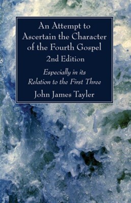An Attempt to Ascertain the Character of the Fourth Gospel, 2nd Edition, Edition 0002  -     By: John James Tayler
