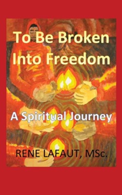 To Be Broken Into Freedom: A Spiritual Journey  -     By: Rene Lafaut MSc
