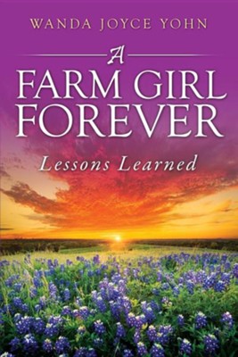 A Farm Girl Forever: Lessons Learned  -     By: Wanda Joyce Yohn
