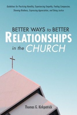 Better Ways to Better Relationships in the Church  -     By: Thomas G. Kirkpatrick
