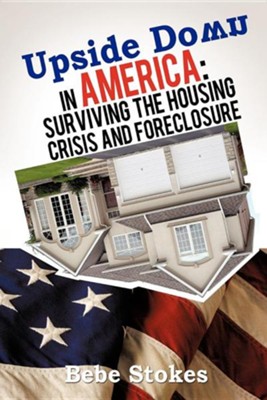Upside Down in America: Surviving and Righting the Wrongs of the Housing Crisis  -     By: Bebe Stokes
