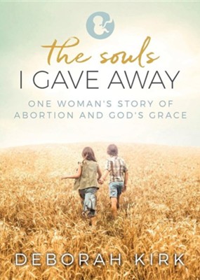 The Souls I Gave Away: One Woman's Story of Abortion and God's Grace  -     By: Deborah Kirk
