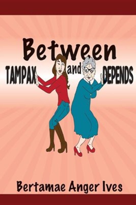 Between Tampax and Depends  -     By: Bertamae Anger Ives
