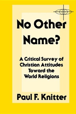 No Other Name?: A Critical Survey of Christian  Attitudes Toward the World Religion  -     By: Paul F. Knitter

