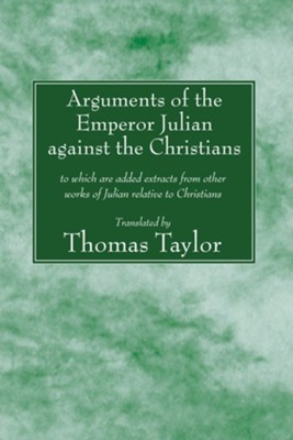 The Arguments of the Emperor Julian Against the Christians: To Which Are Added Extracts from Other Works of Julian Relative to Christians  -     By: Thomas Taylor
