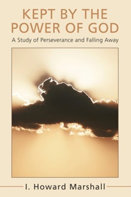 Kept by the Power of God: A Study of Perseverance and Falling Away  -     By: I. Howard Marshall
