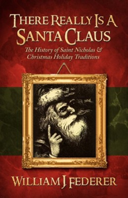 There Really Is a Santa Claus - History of Saint Nicholas & Christmas Holiday Traditions  -     By: William J. Federer
