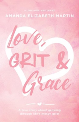 Love, Grit and Grace: A true story about growing through life's messy grief  -     By: Amanda Elizabeth Martin
