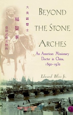 Beyond the Stone Arches: An American Missionary Doctor in China, 1892-1932  -     By: Edward Bliss Jr.
