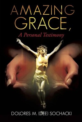 Amazing Grace, a Personal Testimony  -     By: Dolores M. Sochacki
