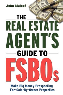 The Real Estate Agent's Guide to FSBOs: Make Big Money Prospecting For-Sale-By-Owner Properties  -     By: John Maloof
