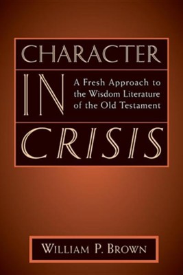 Character in Crisis: A Fresh Approach to the Wisdom  Literature of the Old Testament  -     By: William Brown
