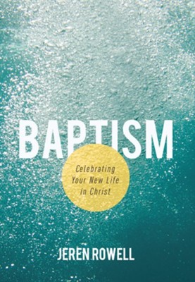 Baptism: Celebrating Your New Life in Christ  -     By: Jeren Rowell

