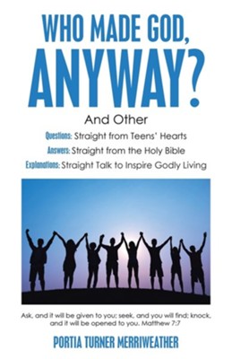 Who Made God, Anyway?: And Other Questions: Straight from Teens' Hearts Answers: Straight from the Holy Bible Explanations: Straight Talk to  -     By: Portia Turner Merriweather
