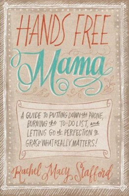 Hands Free Mama: A Guide to Putting Down the Phone, Burning the To-Do List, and Letting Go of Perfection to Grasp What Really Matters! - eBook  -     By: Rachel Macy Stafford
