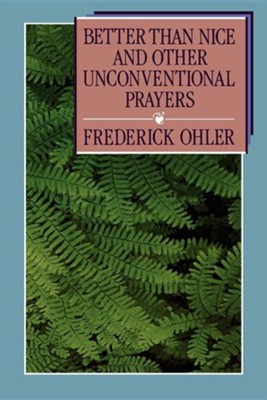 Better Than Nice and Other Unconventional Prayers   -     By: Frederick Ohler, Beverly Hummel Ohler, Lisa A. Ohler
