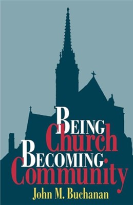 Being Church Becoming Community  -     By: John M. Buchanan
