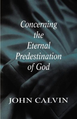 Concerning the Eternal Predestination of God: John Calvin ... John Calvin Predestination