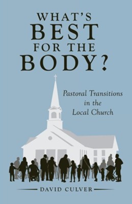 What's Best for the Body?: Pastoral Transitions in the Local Church  -     By: David Culver
