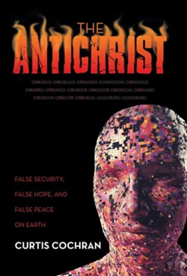 The Antichrist: False Security, False Hope, and False Peace on Earth  -     By: Curtis Cochran
