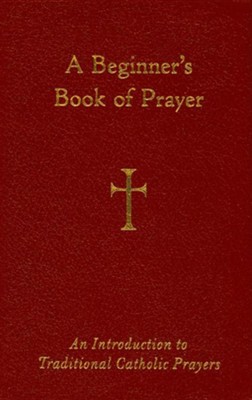 A Beginners Book Of Prayer An Introduction To Traditional Catholic Prayers - 