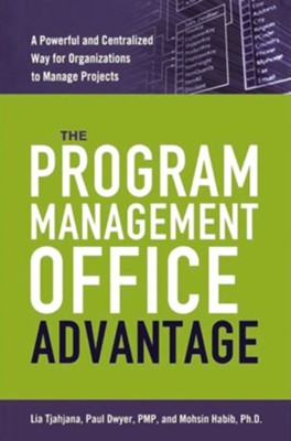 The Program Management Office Advantage: A Powerful and Centralized Way for Organizations to Manage Projects  -     By: Lia Tjahjana, Paul Dwyer PMP, Mohsin Habib Ph.D.
