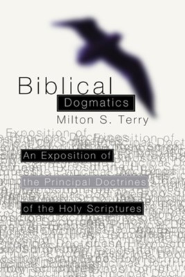 Biblical Dogmatics: An Exposition of the Principal Doctrines of the Holy Scriptures  -     By: Milton S. Terry
