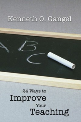24 Ways to Improve Your Teaching  -     By: Kenneth O. Gangel
